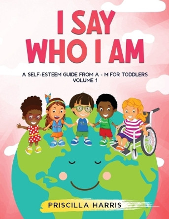 I Say Who I Am: A Self-Esteem Guide From A-Z for Toddlers: Vol 1 by Priscilla Harris 9798987513361