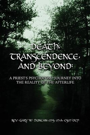 Death, Transcendence, and Beyond: A Priest's Psychopomp Journey into the Reality of the Afterlife by REV Gary W Duncan 9798889259893