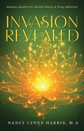 Invasion Revealed: Healing Alcoholism, Mental Illness & Drug Addiction by Nancy Lynne Harris 9798985129212