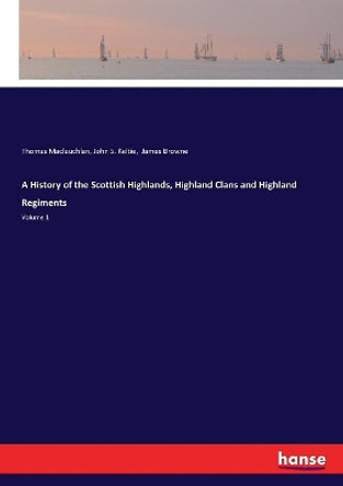 A History of the Scottish Highlands, Highland Clans and Highland Regiments by Thomas MacLauchlan 9783337392772