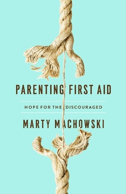 Parenting First Aid: Hope for the Discouraged by Marty Machowski 9781945270994