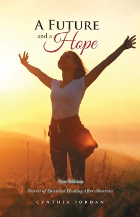 A Future and a Hope: Stories of Spiritual Healing After Abortion by Cynthia Jordan 9781962110631