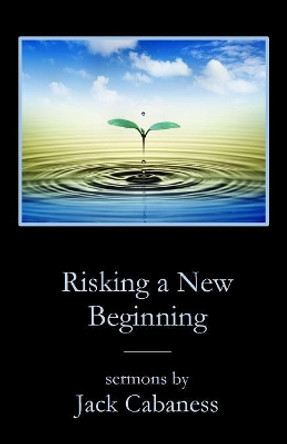 Risking a New Beginning: Sermons by Jack Cabaness by Jack Cabaness 9781946478481