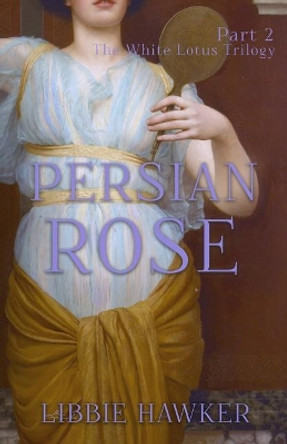 Persian Rose: Part 2 of the White Lotus Trilogy by Libbie Hawker 9781947174153