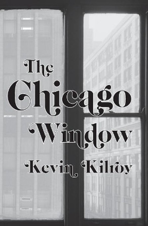 The Chicago Window: In the Penal Colony, Moby Grape, & Judith Beheading Holofernes by Kevin Kilroy 9781949966909