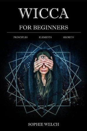 Wicca for Beginners: Principles Elements Secrets by Sophie Welch 9781973419266