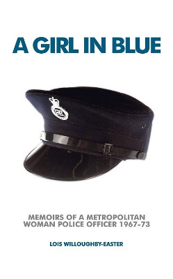 A Girl in Blue: Memoirs of a Metropolitan Woman Police Officer 1967-73 by Lois Wiiloughby-Easter 9781911273455