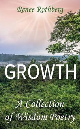 Growth: A Collection of Wisdom Poetry by Renee Rothberg 9781514788844