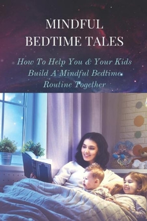 Mindful Bedtime Tales: How To Help You & Your Kids Build A Mindful Bedtime Routine Together: Mindful Bedtime Stories by Rosann Swatski 9798504758848