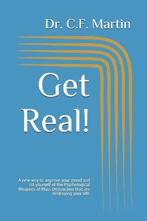 Get Real!: A new way to improve your mood and rid yourself of the Psychological Weapons of Mass Destruction that are destroying your life. by C F Martin 9798570356818