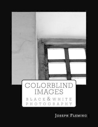 Colorblind Images: Black & White Photography by Joseph Fleming 9781511983471