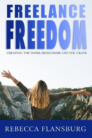 FREElance FREEdom: Creating the Work-From-Home Life You Crave by Rebecca Flansburg 9781798838471