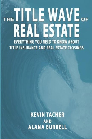 The Title Wave of Real Estate: Everything You Need to Know about Title Insurance and Real Estate Closings by Alana Burrell 9781794317598