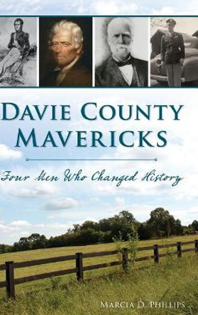 Davie County Mavericks: Four Men Who Changed History by Marcia D Phillips 9781540228994