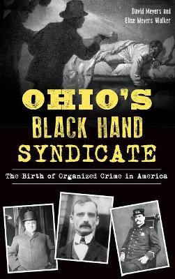 Ohio's Black Hand Syndicate: The Birth of Organized Crime in America by David Meyers 9781540229014
