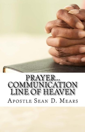 Prayer...Communication Line of Heaven by Apostle Sean D Mears 9781540347558