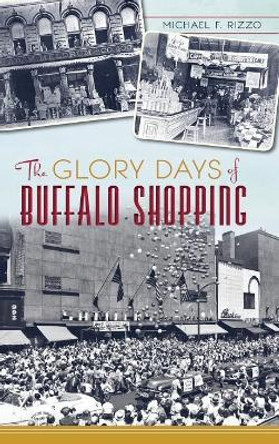 The Glory Days of Buffalo Shopping by Michael F Rizzo 9781540222794