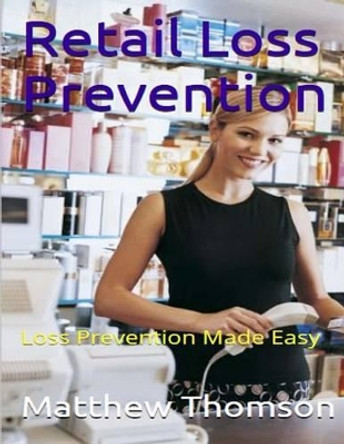 Retail Loss Prevention: Loss Prevention Made Easy by Matthew Thomson 9781511802659