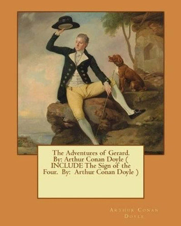 The Adventures of Gerard. By: Arthur Conan Doyle ( INCLUDE The Sign of the Four. By: Arthur Conan Doyle ) by Sir Arthur Conan Doyle 9781540455161