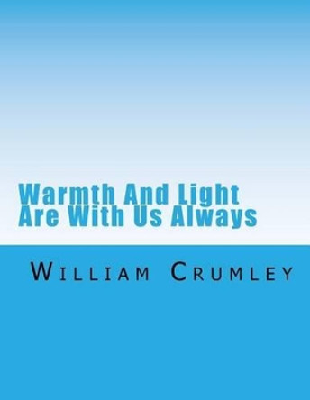 Warmth And Light Are With Us Always by William Crumley 9781540495952