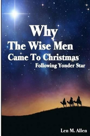 Why The Wise Men Came To Christmas: Following Yonder Star by Len M Allen 9781517354640