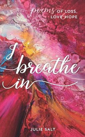 I breathe in: Poems of Loss, Love & Hope by JULIE SALT 9781838049416