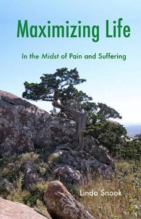 Maximizing Life: In the Midst of Pain and Suffering by Linda Snook 9781453880562