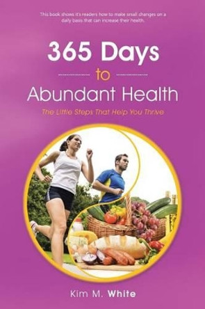 365 Days to Abundant Health: The Little Steps That Help You Thrive by Kim M White 9781504333597