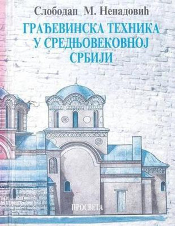 Gradjevinska Tehnika U Srednjovekovnoj Srbiji by Slobodan M Nenadovic 9781514620762