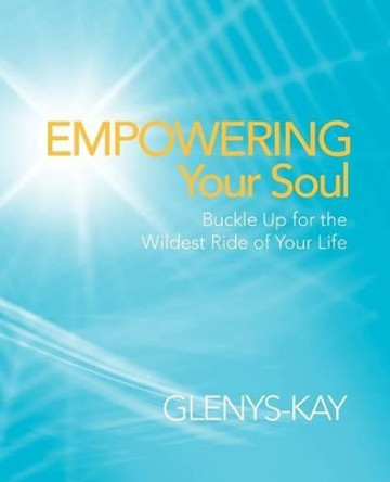 Empowering Your Soul: Buckle Up for the Wildest Ride of Your Life by Glenys-Kay 9781452507569