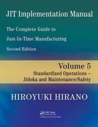 JIT Implementation Manual -- The Complete Guide to Just-In-Time Manufacturing: Volume 5 -- Standardized Operations -- Jidoka and Maintenance/Safety by Hiroyuki Hirano