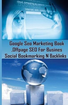 Google Seo Marketing Book - Offpage SEO For Business, Social Bookmarking N Backl: Google SEO Optimization For Business (Facebook, Google Plus, Twitter SEO Techniques) by Sanjana Koul 9781507824559