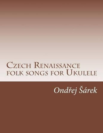 Czech Renaissance folk songs for Ukulele by Ondrej Sarek 9781507847787