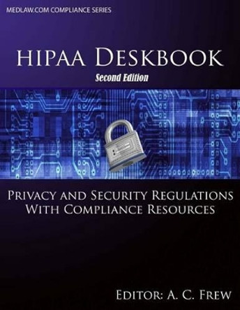 HIPAA Deskbook - Second Edition: Privacy and Security Regulations With Risk Assessment and Audit Standards by A C Frew 9781508439226