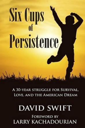 Six Cups of Persistence: A 30-year struggle for survival, love, and the American Dream by Larry Kachadourian 9781508767596