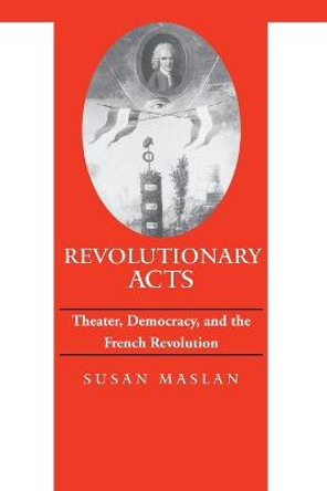 Revolutionary Acts: Theater, Democracy, and the French Revolution by Susan Maslan