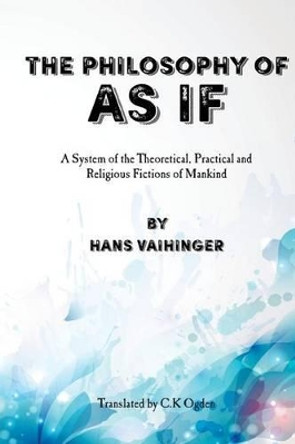 The Philosophy of &quot;As If&quot;: A System of the Theoretical, Practical and Religious Fictions of Mankind by David G Payne 9781508663751