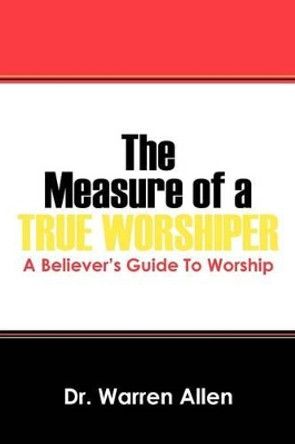 The Measure of a True Worshiper: A Believers Guide To Worship by Dr Warren Allen 9781432797492