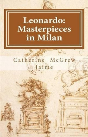 Leonardo: Masterpieces in Milan by Catherine McGrew Jaime 9781463576028