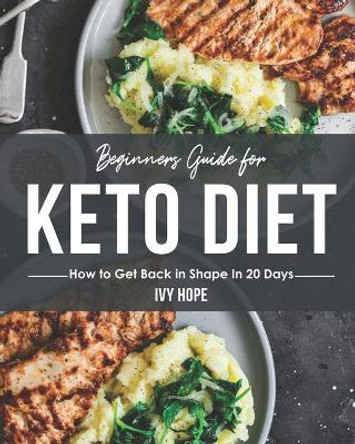 Beginners Guide for Keto Diet: How to Get Back in Shape In 20 Days by Ivy Hope 9798682661121