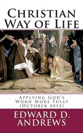 Christian Way of Life: Applying God's Word More Fully (October 2012) by Edward D Andrews 9781479166480