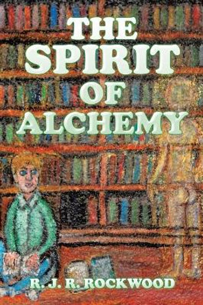 The Spirit of Alchemy by R J R Rockwood 9781543464849