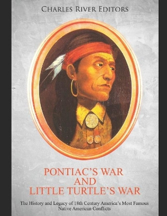 Pontiac's War and Little Turtle's War: The History and Legacy of 18th Century America's Most Famous Native American Conflicts by Charles River Editors 9798621907006