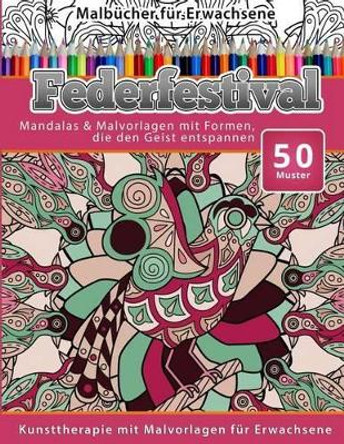 Malbucher fur Erwachsene Federfestival: Mandalas & Malvorlagen mit Formen, die den Geist entspannen by Chiquita Malbucher 9781519606235
