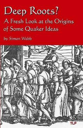 Deep Roots?: A Fresh Look at the Origins of Some Quaker Ideas by Simon Webb 9781533623188