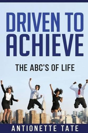 Driven to Achieve: The ABC's of Life by Antionette R Tate 9781534616516