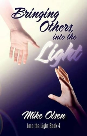 Bringing Others, into the Light: Into the Light Book 4 by Mike Olsen 9781534694330