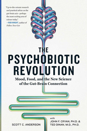 The Psychobiotic Revolution: Mood, Food, and the New Science of the Gut-Brain Connection by Scott C Anderson
