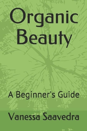 Organic Beauty: A Beginner's Guide by Vanessa Saavedra 9798621977597