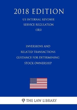 Inversions and Related Transactions - Guidance for Determining Stock Ownership (Us Internal Revenue Service Regulation) (Irs) (2018 Edition) by The Law Library 9781729711187